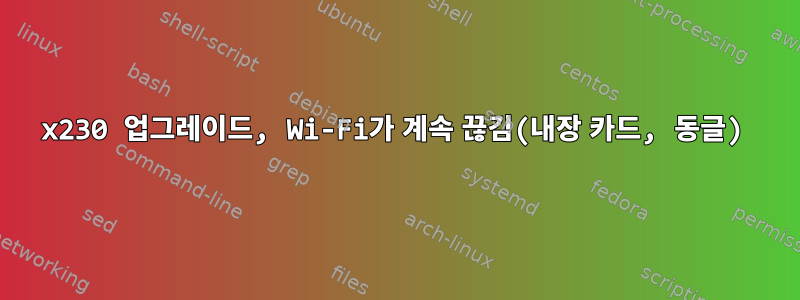 x230 업그레이드, Wi-Fi가 계속 끊김(내장 카드, 동글)