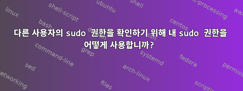 다른 사용자의 sudo 권한을 확인하기 위해 내 sudo 권한을 어떻게 사용합니까?