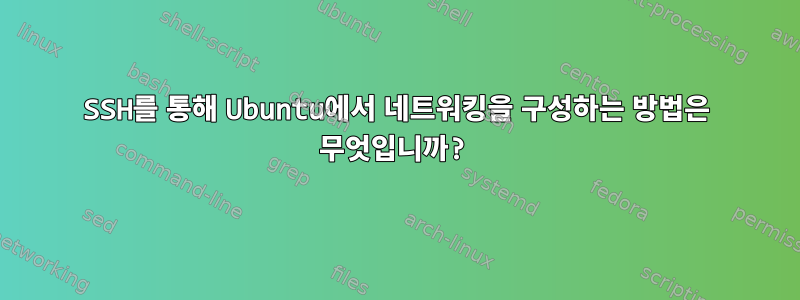 SSH를 통해 Ubuntu에서 네트워킹을 구성하는 방법은 무엇입니까?