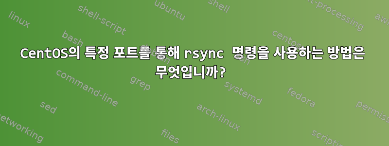 CentOS의 특정 포트를 통해 rsync 명령을 사용하는 방법은 무엇입니까?