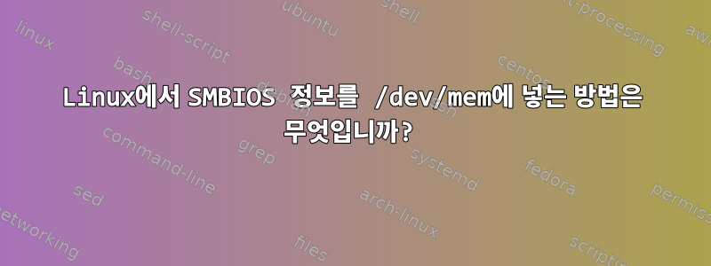 Linux에서 SMBIOS 정보를 /dev/mem에 넣는 방법은 무엇입니까?