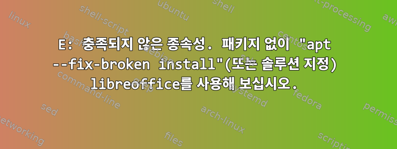 E: 충족되지 않은 종속성. 패키지 없이 "apt --fix-broken install"(또는 솔루션 지정) libreoffice를 사용해 보십시오.