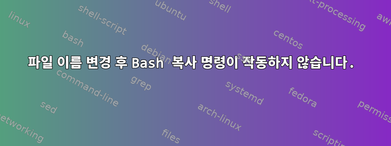 파일 이름 변경 후 Bash 복사 명령이 작동하지 않습니다.