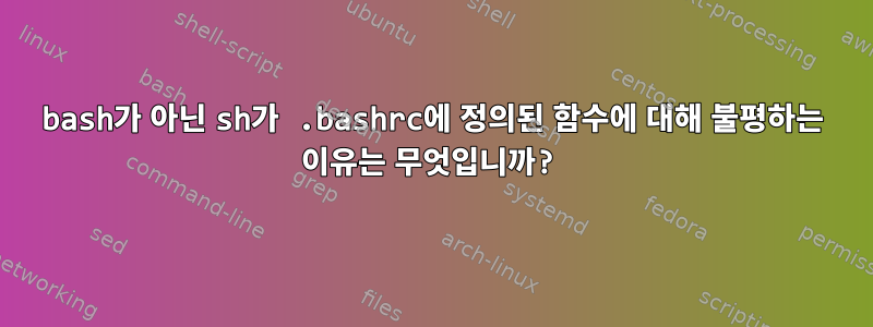 bash가 아닌 sh가 .bashrc에 정의된 함수에 대해 불평하는 이유는 무엇입니까?