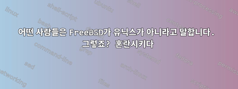 어떤 사람들은 FreeBSD가 유닉스가 아니라고 말합니다. 그렇죠? 혼란시키다