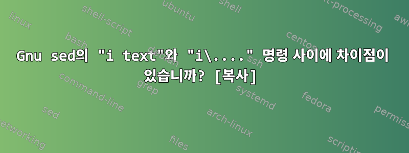 Gnu sed의 "i text"와 "i\...." 명령 사이에 차이점이 있습니까? [복사]