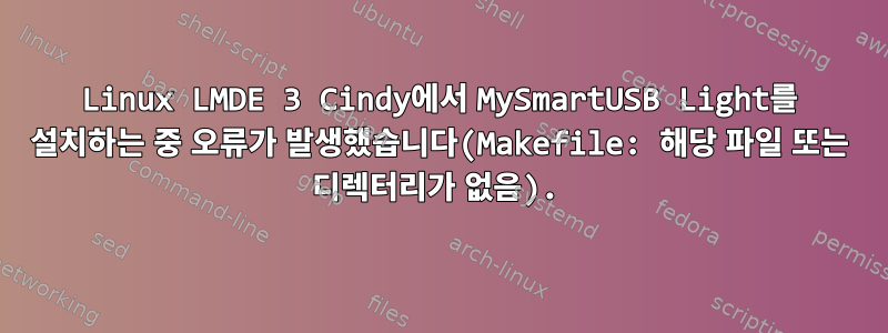 Linux LMDE 3 Cindy에서 MySmartUSB Light를 설치하는 중 오류가 발생했습니다(Makefile: 해당 파일 또는 디렉터리가 없음).