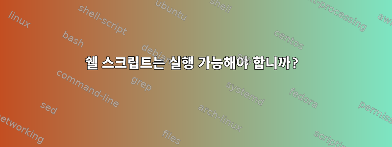 쉘 스크립트는 실행 가능해야 합니까?