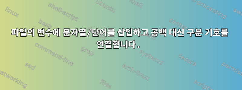 파일의 변수에 문자열/단어를 삽입하고 공백 대신 구분 기호를 연결합니다.