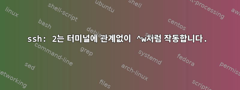 ssh: 2는 터미널에 관계없이 ^w처럼 작동합니다.