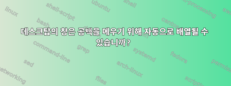 데스크탑의 창은 공백을 메우기 위해 자동으로 배열될 수 있습니까?