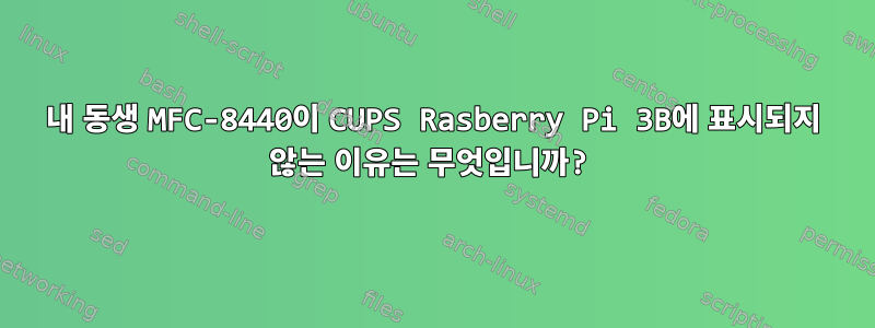 내 동생 MFC-8440이 CUPS Rasberry Pi 3B에 표시되지 않는 이유는 무엇입니까?