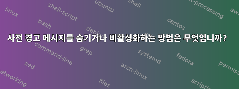 사전 경고 메시지를 숨기거나 비활성화하는 방법은 무엇입니까?