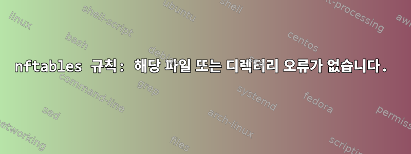 nftables 규칙: 해당 파일 또는 디렉터리 오류가 없습니다.