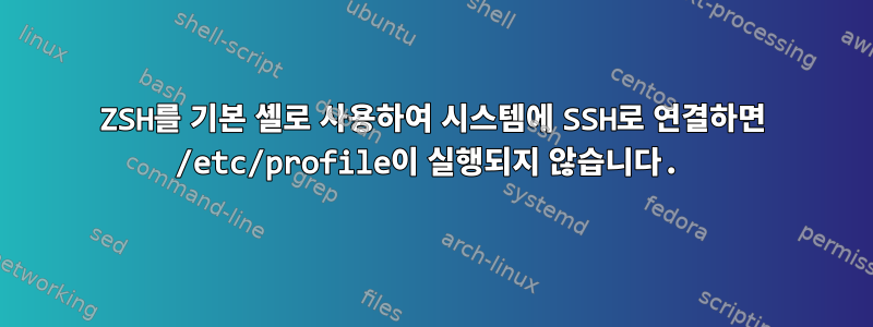 ZSH를 기본 셸로 사용하여 시스템에 SSH로 연결하면 /etc/profile이 실행되지 않습니다.