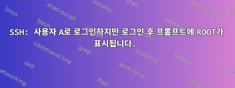 SSH: 사용자 A로 로그인하지만 로그인 후 프롬프트에 ROOT가 표시됩니다.