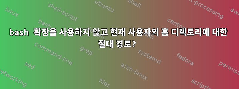 bash 확장을 사용하지 않고 현재 사용자의 홈 디렉토리에 대한 절대 경로?