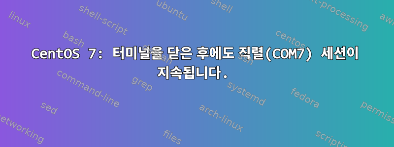 CentOS 7: 터미널을 닫은 후에도 직렬(COM7) 세션이 지속됩니다.