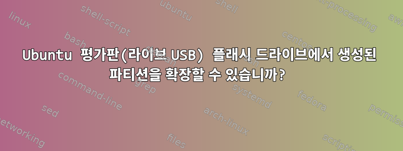 Ubuntu 평가판(라이브 USB) 플래시 드라이브에서 생성된 파티션을 확장할 수 있습니까?