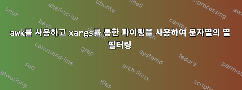 awk를 사용하고 xargs를 통한 파이핑을 사용하여 문자열의 열 필터링