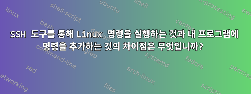 SSH 도구를 통해 Linux 명령을 실행하는 것과 내 프로그램에 명령을 추가하는 것의 차이점은 무엇입니까?