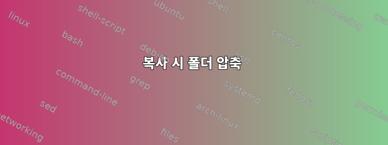 복사 시 폴더 압축