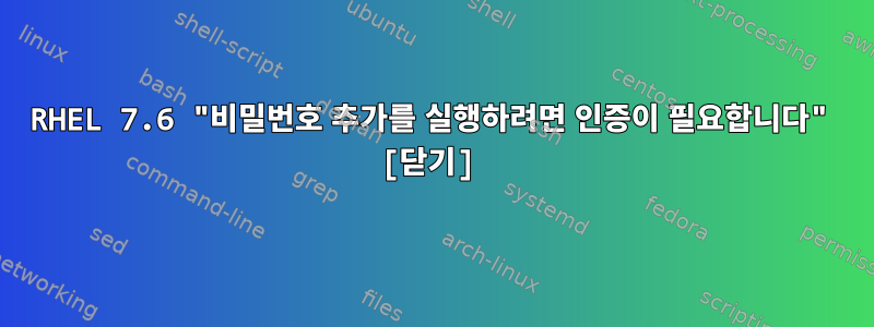 RHEL 7.6 "비밀번호 추가를 실행하려면 인증이 필요합니다" [닫기]