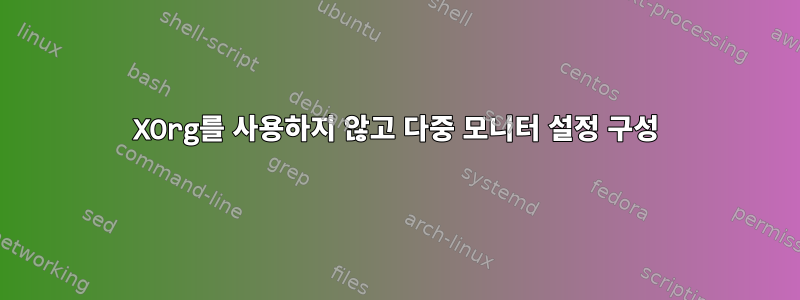 XOrg를 사용하지 않고 다중 모니터 설정 구성