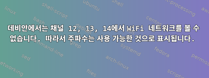 데비안에서는 채널 12, 13, 14에서 WiFi 네트워크를 볼 수 없습니다. 따라서 주파수는 사용 가능한 것으로 표시됩니다.