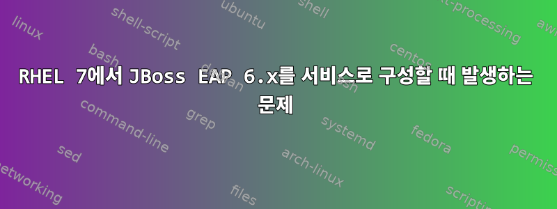 RHEL 7에서 JBoss EAP 6.x를 서비스로 구성할 때 발생하는 문제