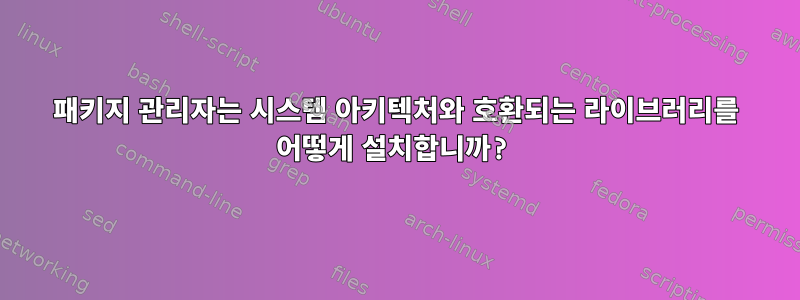 패키지 관리자는 시스템 아키텍처와 호환되는 라이브러리를 어떻게 설치합니까?