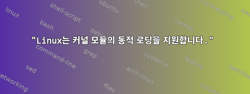 "Linux는 커널 모듈의 동적 로딩을 지원합니다."