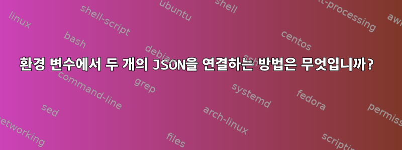 환경 변수에서 두 개의 JSON을 연결하는 방법은 무엇입니까?