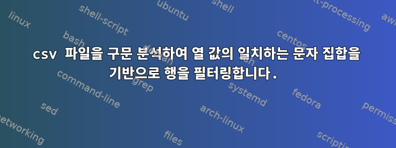 csv 파일을 구문 분석하여 열 값의 일치하는 문자 집합을 기반으로 행을 필터링합니다.