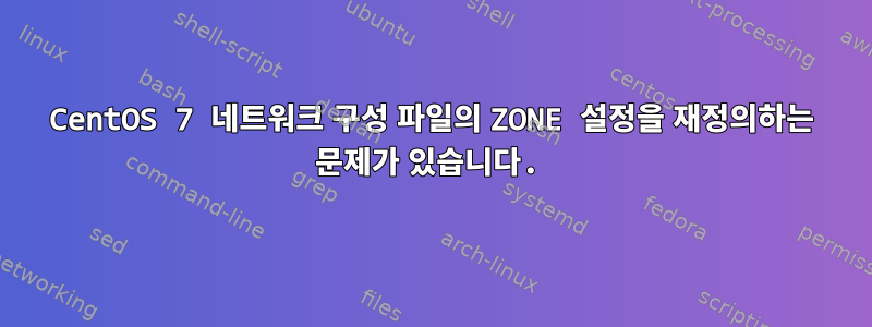 CentOS 7 네트워크 구성 파일의 ZONE 설정을 재정의하는 문제가 있습니다.