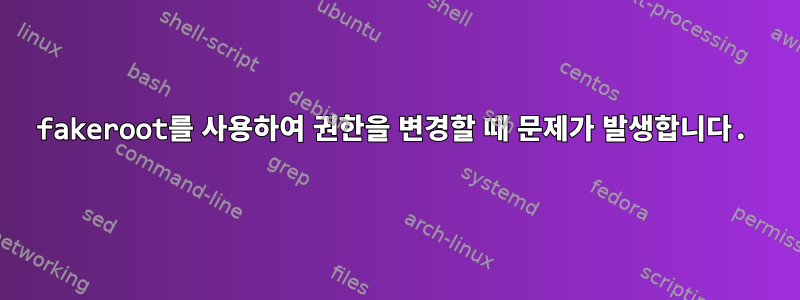 fakeroot를 사용하여 권한을 변경할 때 문제가 발생합니다.