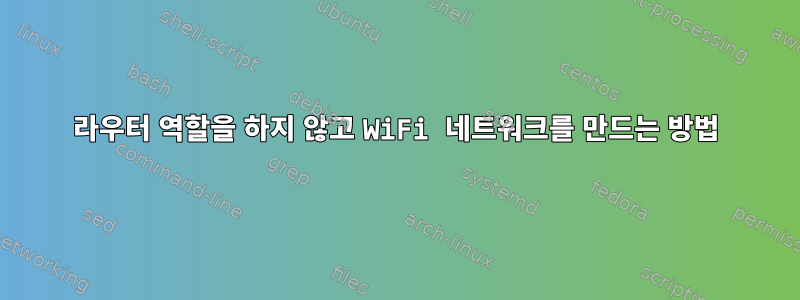 라우터 역할을 하지 않고 WiFi 네트워크를 만드는 방법