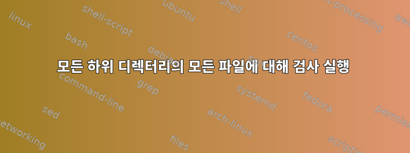 모든 하위 디렉터리의 모든 파일에 대해 검사 실행