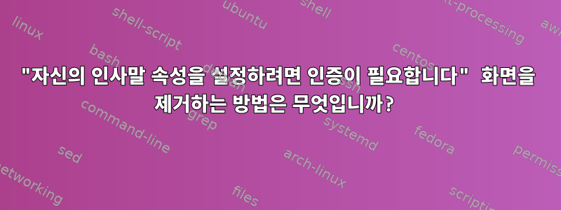 "자신의 인사말 속성을 설정하려면 인증이 필요합니다" 화면을 제거하는 방법은 무엇입니까?