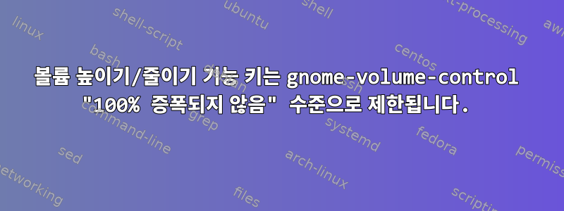 볼륨 높이기/줄이기 기능 키는 gnome-volume-control "100% 증폭되지 않음" 수준으로 제한됩니다.