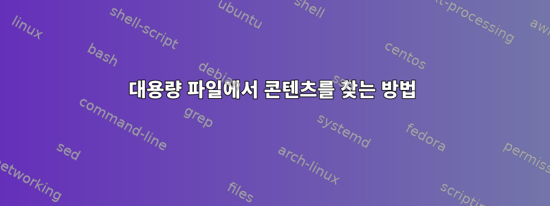 대용량 파일에서 콘텐츠를 찾는 방법