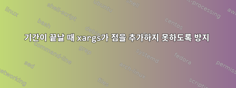 기간이 끝날 때 xargs가 점을 추가하지 못하도록 방지