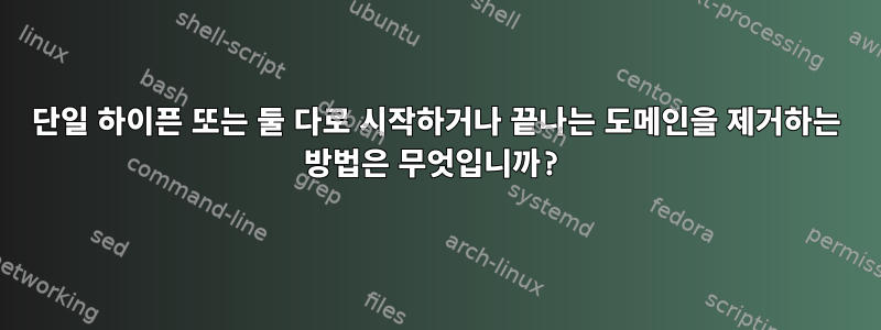 단일 하이픈 또는 둘 다로 시작하거나 끝나는 도메인을 제거하는 방법은 무엇입니까?