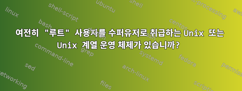 여전히 "루트" 사용자를 수퍼유저로 취급하는 Unix 또는 Unix 계열 운영 체제가 있습니까?