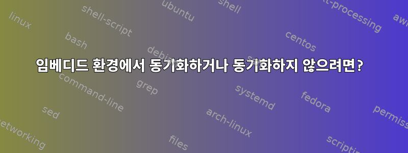 임베디드 환경에서 동기화하거나 동기화하지 않으려면?