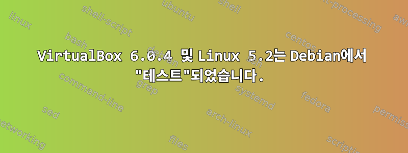 VirtualBox 6.0.4 및 Linux 5.2는 Debian에서 "테스트"되었습니다.