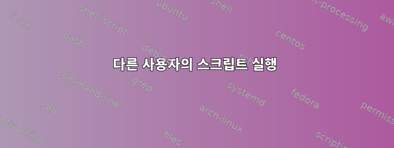 다른 사용자의 스크립트 실행