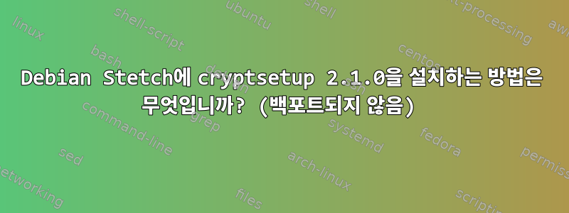 Debian Stetch에 cryptsetup 2.1.0을 설치하는 방법은 무엇입니까? (백포트되지 않음)