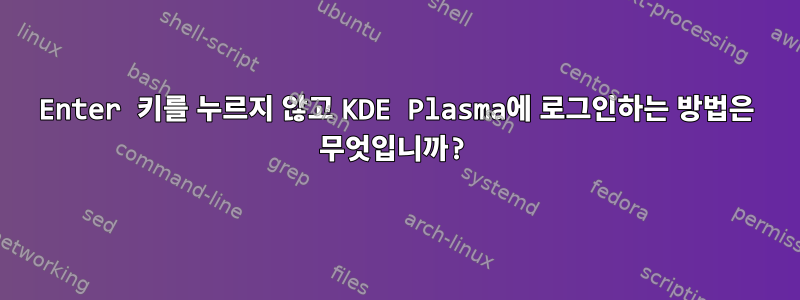 Enter 키를 누르지 않고 KDE Plasma에 로그인하는 방법은 무엇입니까?