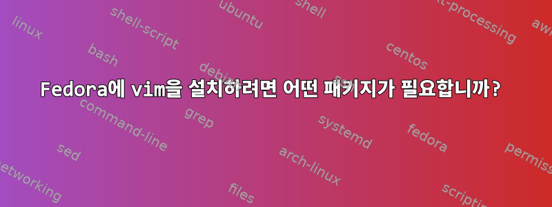 Fedora에 vim을 설치하려면 어떤 패키지가 필요합니까?